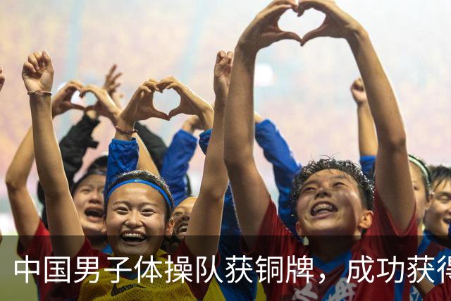 中国男子体操队获铜牌，成功获得2028年奥运会资格